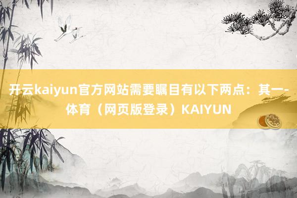 开云kaiyun官方网站需要瞩目有以下两点:其一-体育(网页版登录)KAIYUN