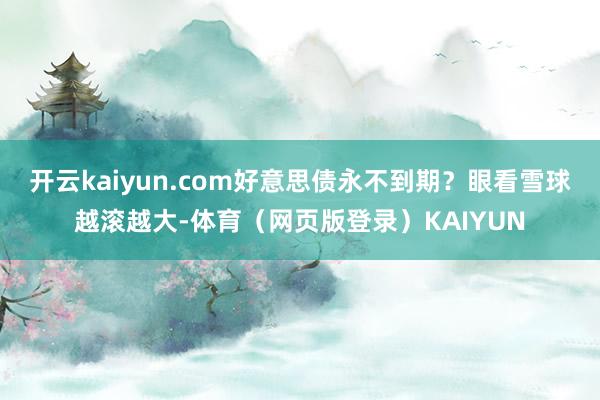 开云kaiyun.com好意思债永不到期？眼看雪球越滚越大-体育（网页版登录）KAIYUN