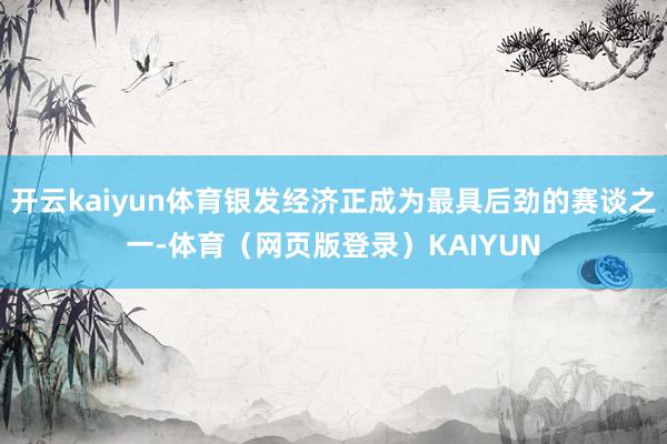 开云kaiyun体育银发经济正成为最具后劲的赛谈之一-体育(网页版登录)KAIYUN