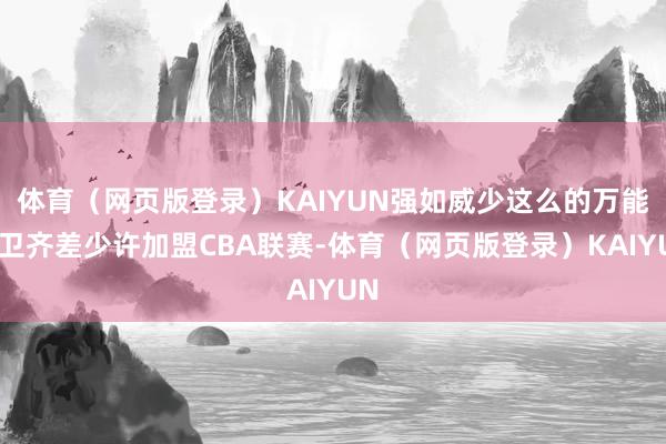 体育（网页版登录）KAIYUN强如威少这么的万能后卫齐差少许加盟CBA联赛-体育（网页版登录）KAIYUN