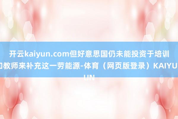 开云kaiyun.com但好意思国仍未能投资于培训和教师来补充这一劳能源-体育（网页版登录）KAIYUN