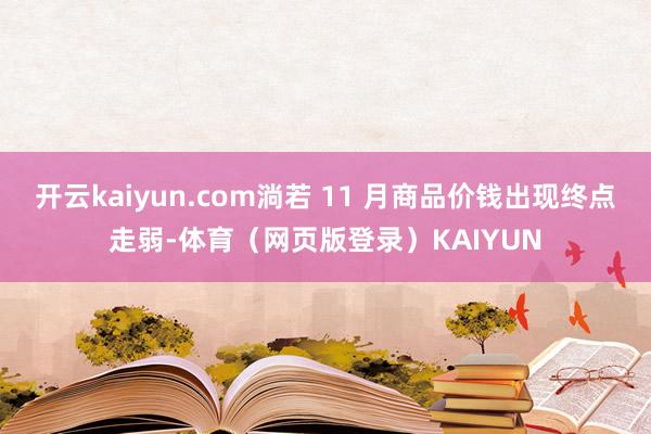 开云kaiyun.com淌若 11 月商品价钱出现终点走弱-体育（网页版登录）KAIYUN