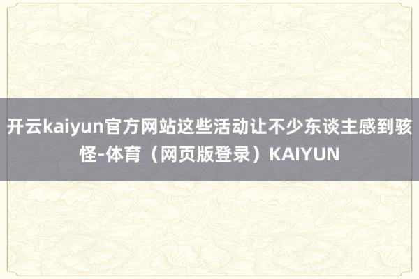开云kaiyun官方网站这些活动让不少东谈主感到骇怪-体育（网页版登录）KAIYUN