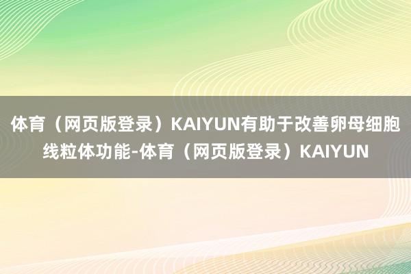体育（网页版登录）KAIYUN有助于改善卵母细胞线粒体功能-体育（网页版登录）KAIYUN