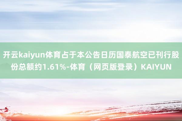 开云kaiyun体育占于本公告日历国泰航空已刊行股份总额约1.61%-体育(网页版登录)KAIYUN