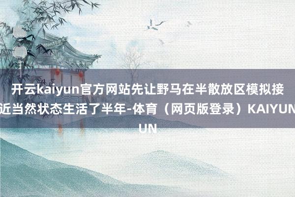 开云kaiyun官方网站先让野马在半散放区模拟接近当然状态生活了半年-体育（网页版登录）KAIYUN
