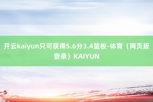 开云kaiyun只可获得5.6分3.4篮板-体育（网页版登录）KAIYUN