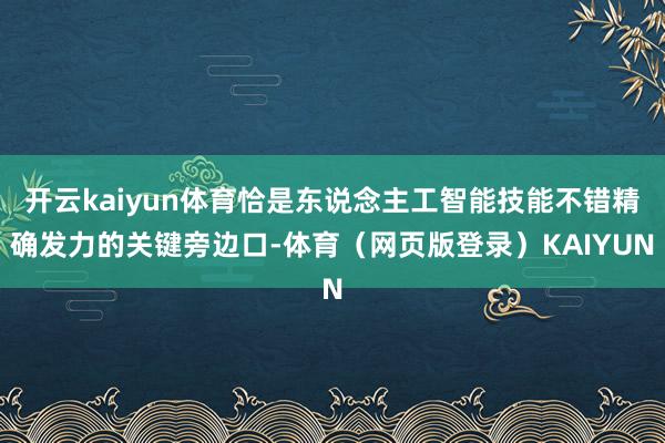 开云kaiyun体育恰是东说念主工智能技能不错精确发力的关键旁边口-体育（网页版登录）KAIYUN
