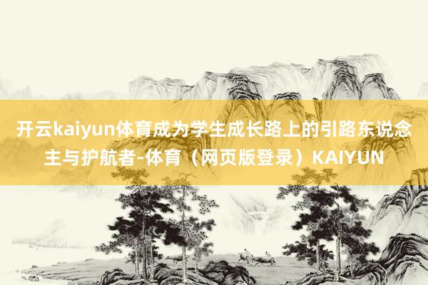 开云kaiyun体育成为学生成长路上的引路东说念主与护航者-体育（网页版登录）KAIYUN