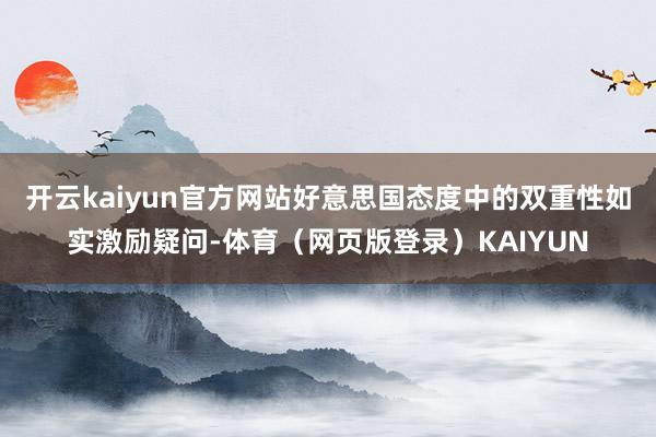 开云kaiyun官方网站好意思国态度中的双重性如实激励疑问-体育（网页版登录）KAIYUN