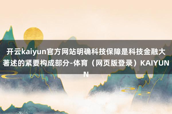 开云kaiyun官方网站明确科技保障是科技金融大著述的紧要构成部分-体育（网页版登录）KAIYUN
